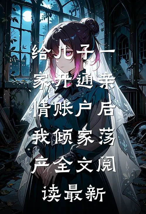 给儿子一家开通亲情账户后，我倾家荡产全文阅读最新