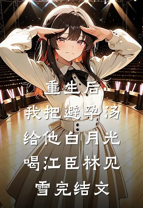 重生后，我把避孕汤给他白月光喝江臣林见雪完结文