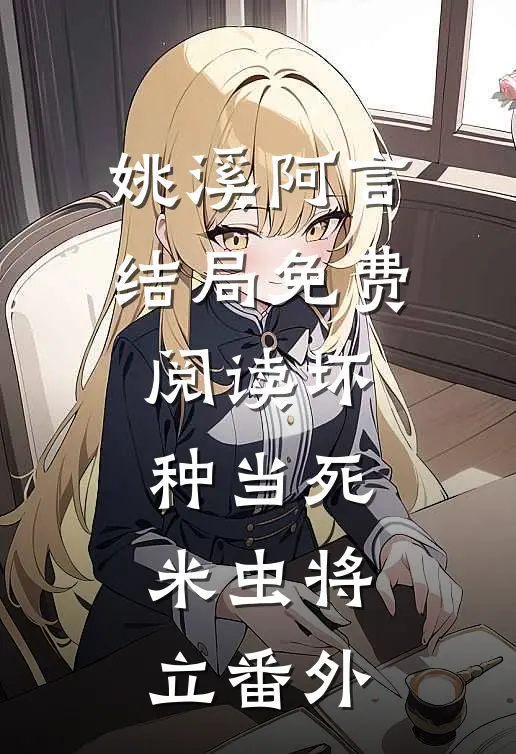 姚溪阿言结局免费阅读坏种当死，米虫将立番外