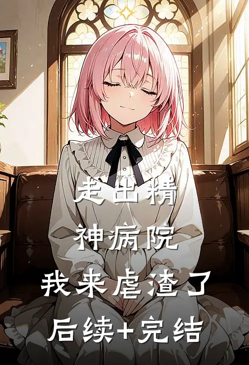 走出精神病院，我来虐渣了后续+完结