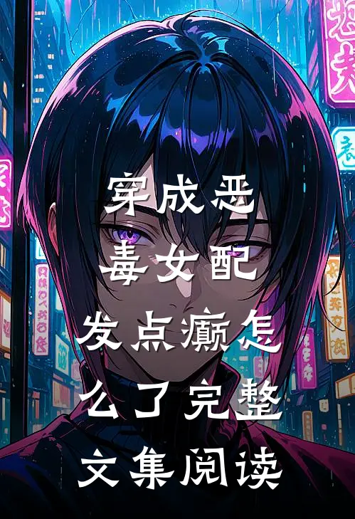 穿成恶毒女配：发点癫怎么了完整文集阅读