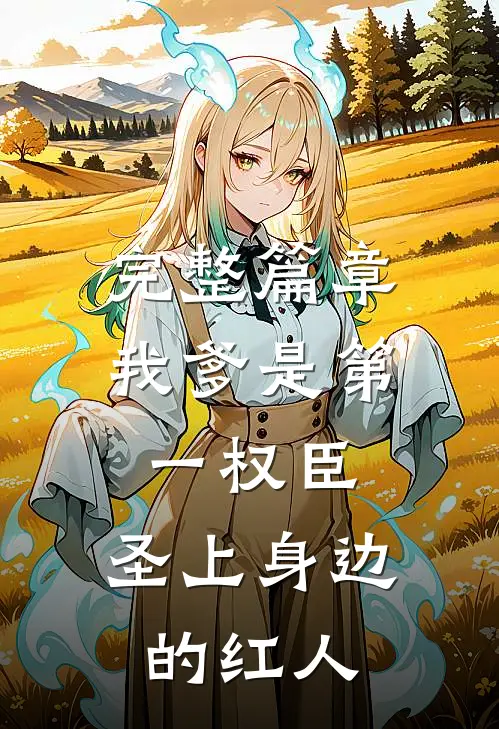 完整篇章我爹是第一权臣，圣上身边的红人