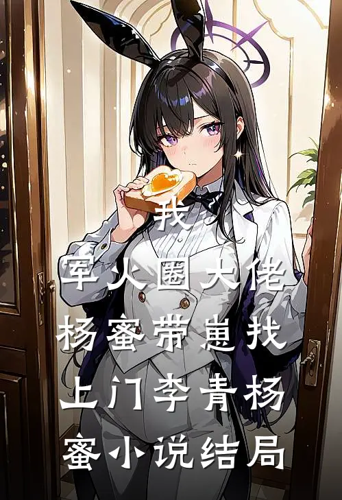 我，军火圈大佬，杨蜜带崽找上门李青杨蜜小说结局