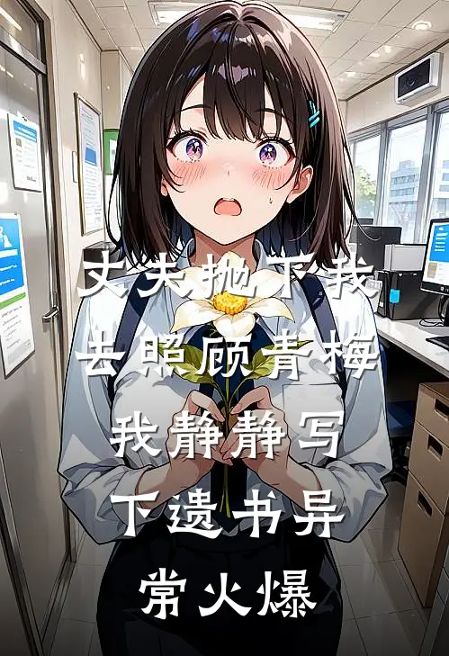 丈夫抛下我去照顾青梅，我静静写下遗书异常火爆