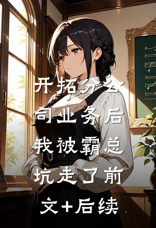 开拓分公司业务后，我被霸总坑走了前文+后续