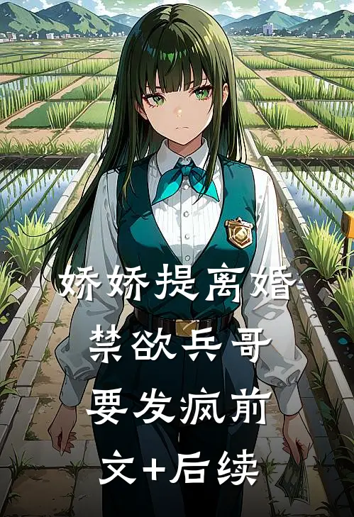娇娇提离婚，禁欲兵哥要发疯前文+后续