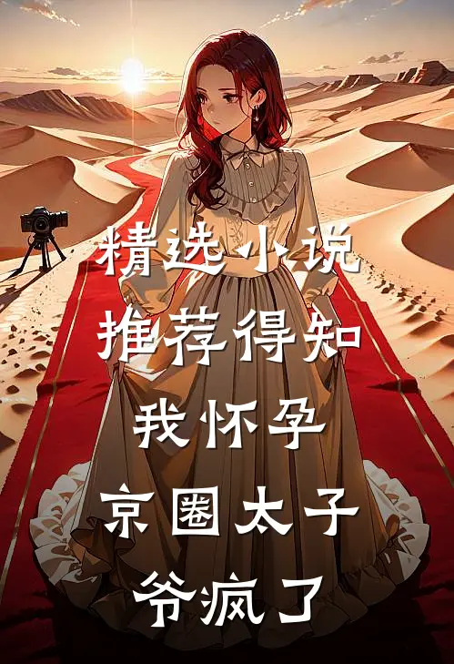 精选小说推荐得知我怀孕，京圈太子爷疯了