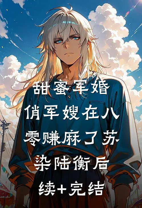 甜蜜军婚：俏军嫂在八零赚麻了苏染陆衡后续+完结