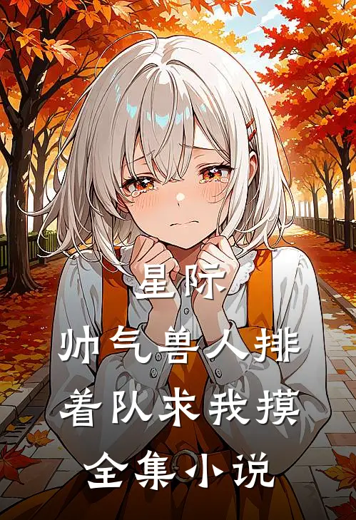 星际：帅气兽人排着队求我摸全集小说