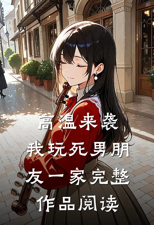 高温来袭，我玩死男朋友一家完整作品阅读