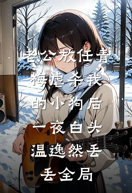 老公放任青梅虐杀我的小狗后，一夜白头温逸然丢丢全局