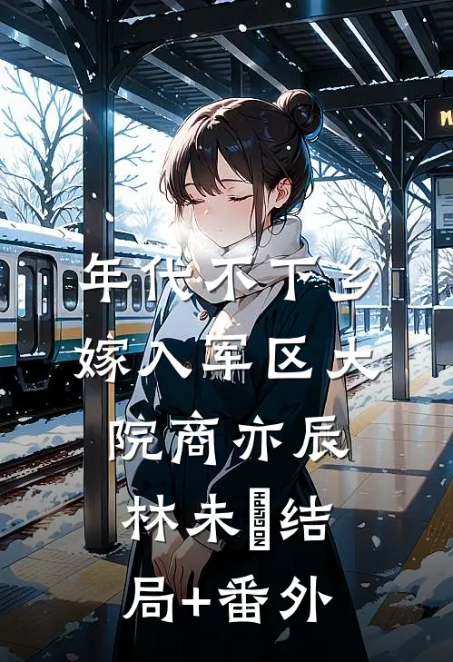 年代不下乡：嫁入军区大院商亦辰林未晞结局+番外