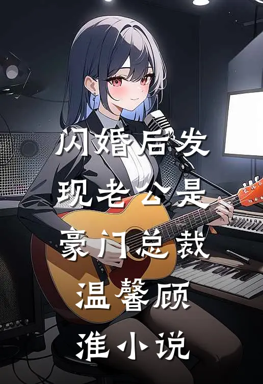 闪婚后发现老公是豪门总裁温馨顾淮小说