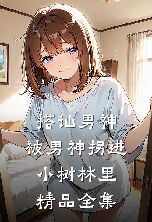 搭讪男神，被男神拐进小树林里精品全集