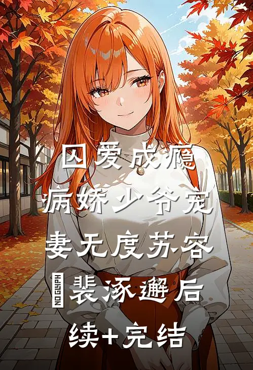 囚爱成瘾：病娇少爷宠妻无度苏容妘裴涿邂后续+完结