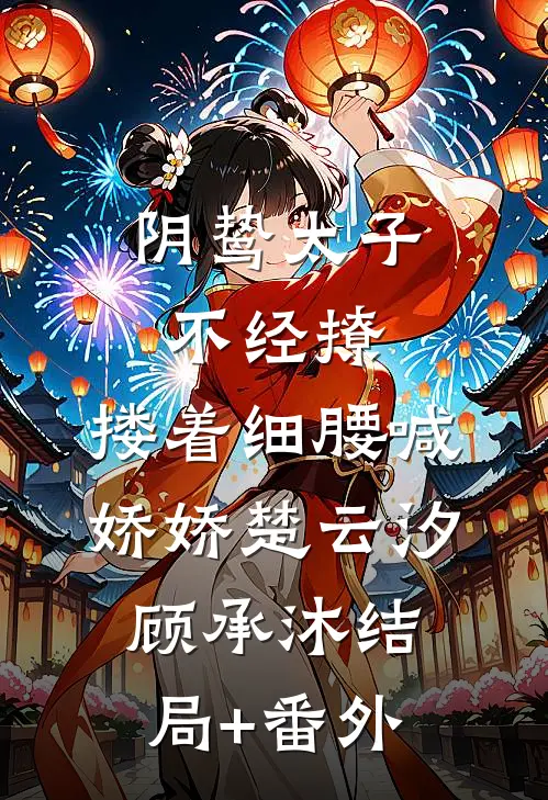 阴鸷太子不经撩，搂着细腰喊娇娇楚云汐顾承沐结局+番外