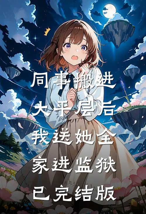 同事搬进大平层后，我送她全家进监狱已完结版
