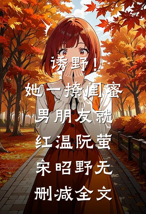 诱野！她一撩，闺蜜男朋友就红温阮萤宋昭野无删减全文