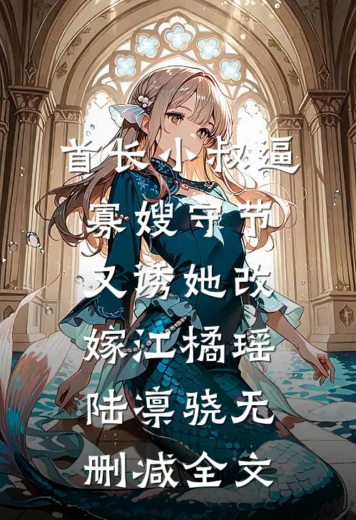 首长小叔逼寡嫂守节，又诱她改嫁江橘瑶陆凛骁无删减全文