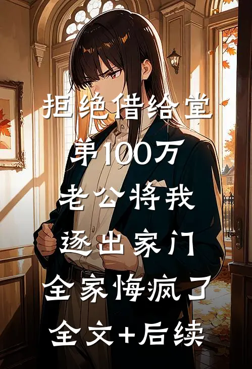 拒绝借给堂弟100万老公将我逐出家门，全家悔疯了全文+后续