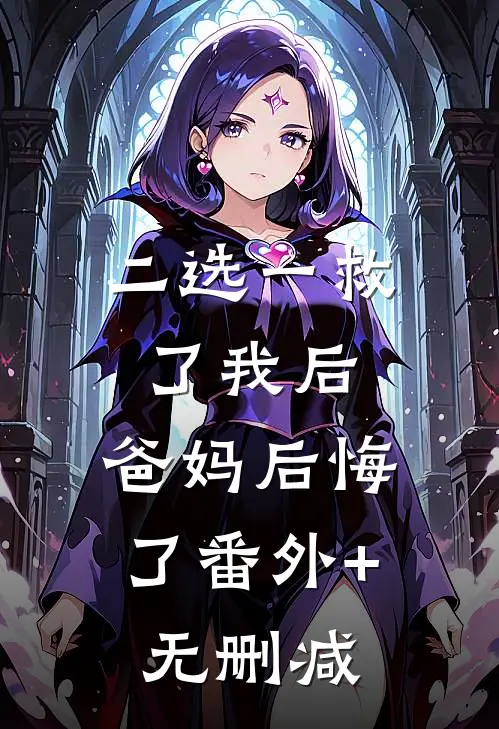 二选一救了我后，爸妈后悔了番外+无删减