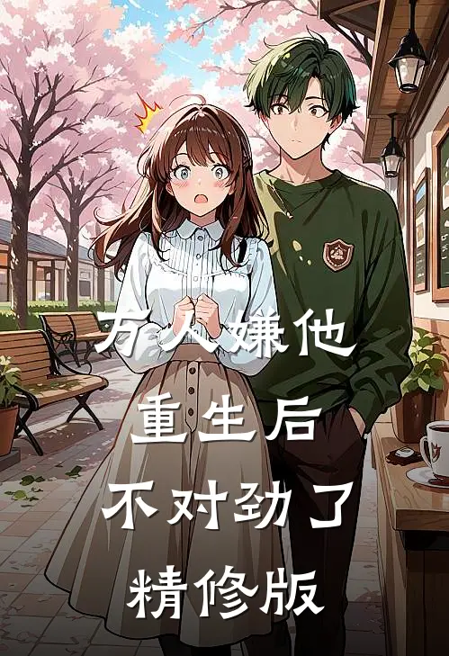 万人嫌他重生后，不对劲了精修版