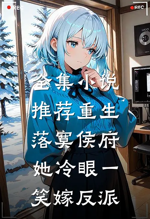 全集小说推荐重生落寞侯府，她冷眼一笑嫁反派