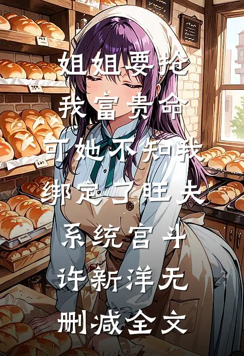 姐姐要抢我富贵命，可她不知我绑定了旺夫系统宫斗许新洋无删减全文