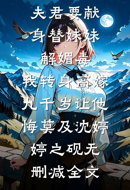 夫君要献身替妹妹解媚毒，我转身高嫁九千岁让他悔莫及沈婷婷之砚无删减全文