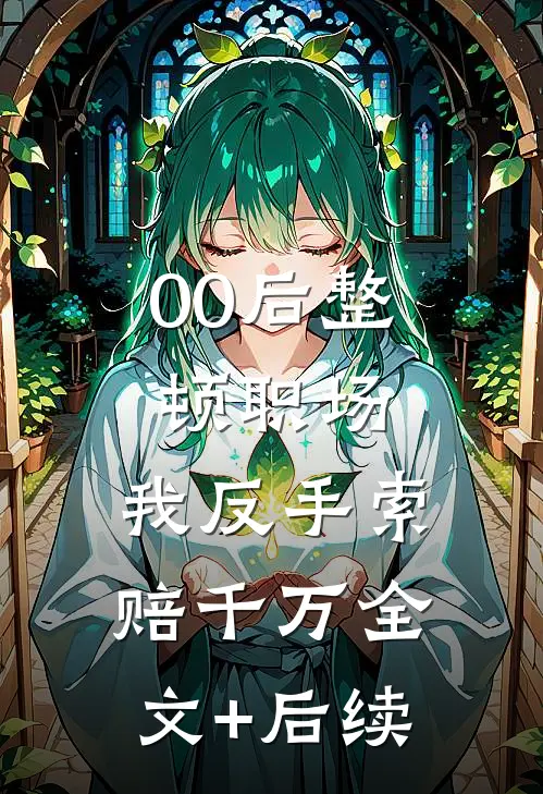 00后整顿职场，我反手索赔千万全文+后续