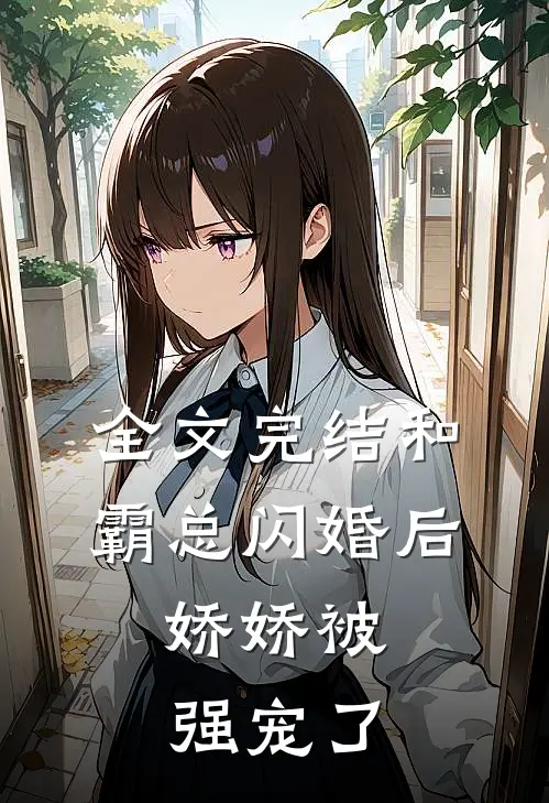 全文完结和霸总闪婚后，娇娇被强宠了