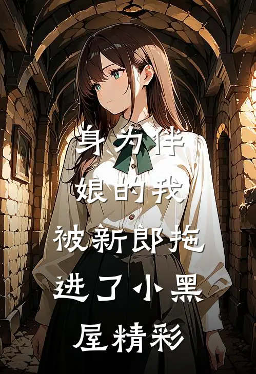 身为伴娘的我，被新郎拖进了小黑屋精彩