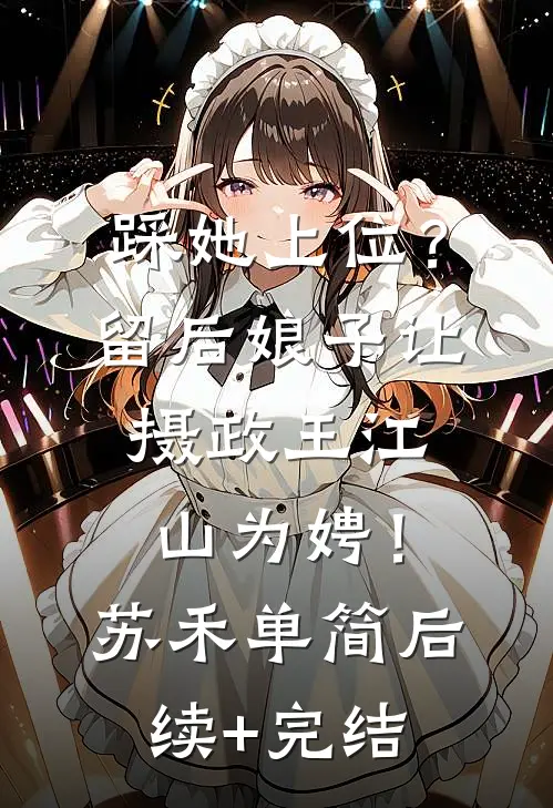 踩她上位？留后娘子让摄政王江山为娉！苏禾单简后续+完结