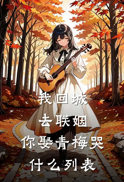 我回城去联姻，你娶青梅哭什么列表