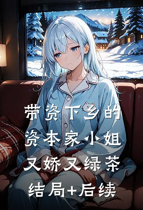 带资下乡的资本家小姐又娇又绿茶结局+后续