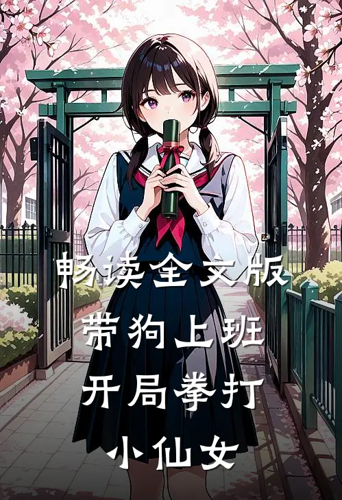 畅读全文版带狗上班，开局拳打小仙女