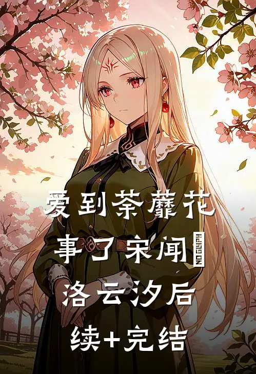 爱到荼蘼花事了宋闻璟洛云汐后续+完结