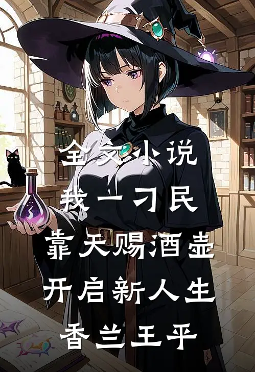 全文小说我一刁民，靠天赐酒壶开启新人生香兰王平