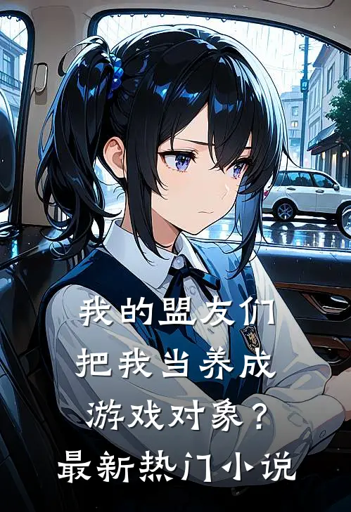 我的盟友们，把我当养成游戏对象？最新热门小说