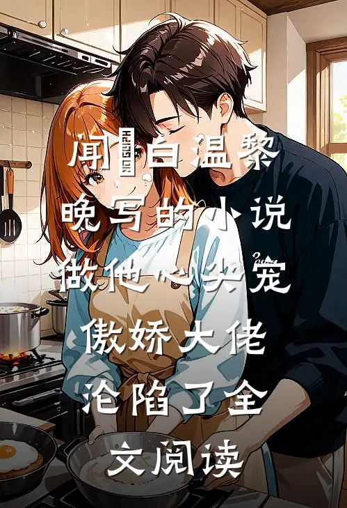 闻璟白温黎晚写的小说做他心尖宠，傲娇大佬沦陷了全文阅读