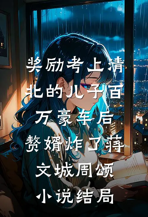 奖励考上清北的儿子百万豪车后，赘婿炸了蒋文城周颂小说结局