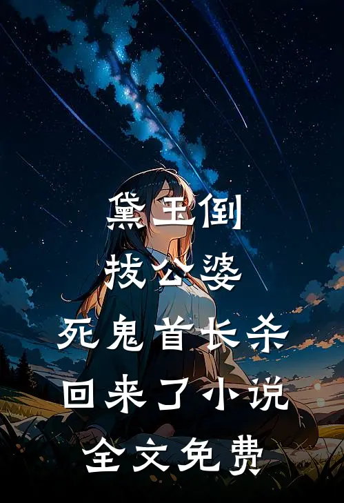 黛玉倒拔公婆，死鬼首长杀回来了小说全文免费