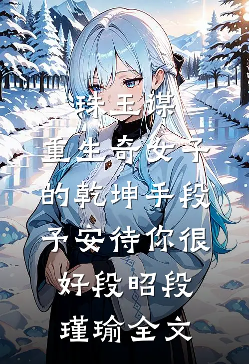 珠玉谋：重生奇女子的乾坤手段-予安待你很好段昭段瑾瑜全文