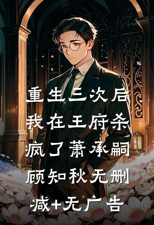 重生三次后，我在王府杀疯了萧承嗣顾知秋无删减+无广告