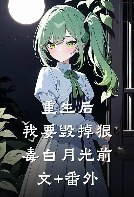 重生后，我要毁掉狠毒白月光前文+番外