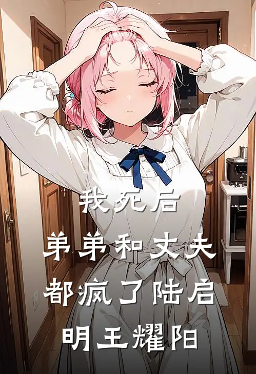我死后，弟弟和丈夫都疯了陆启明王耀阳