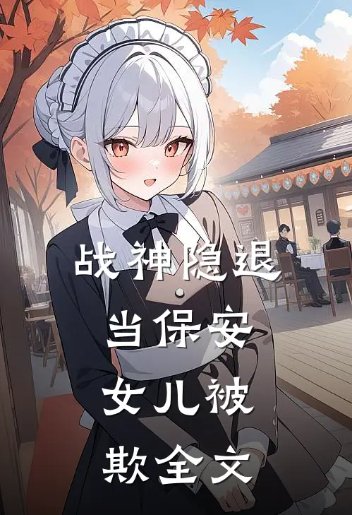 《战神隐退当保安，女儿被欺》全文