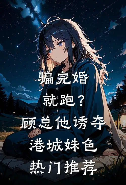 骗完婚就跑？顾总他诱夺港城姝色热门推荐