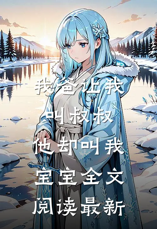 我爸让我叫叔叔，他却叫我宝宝全文阅读最新