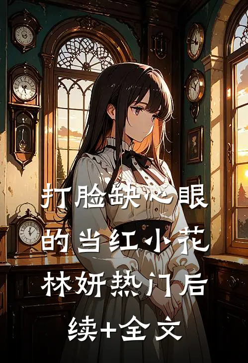 打脸缺心眼的当红小花林妍热门后续+全文
